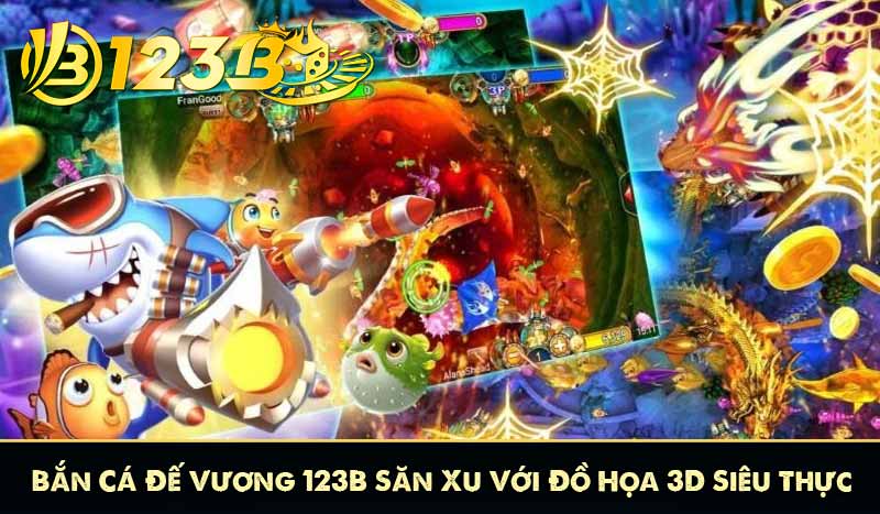 Bắn Cá Đế Vương 123B Săn Xu Với Đồ Họa 3D Siêu Thực