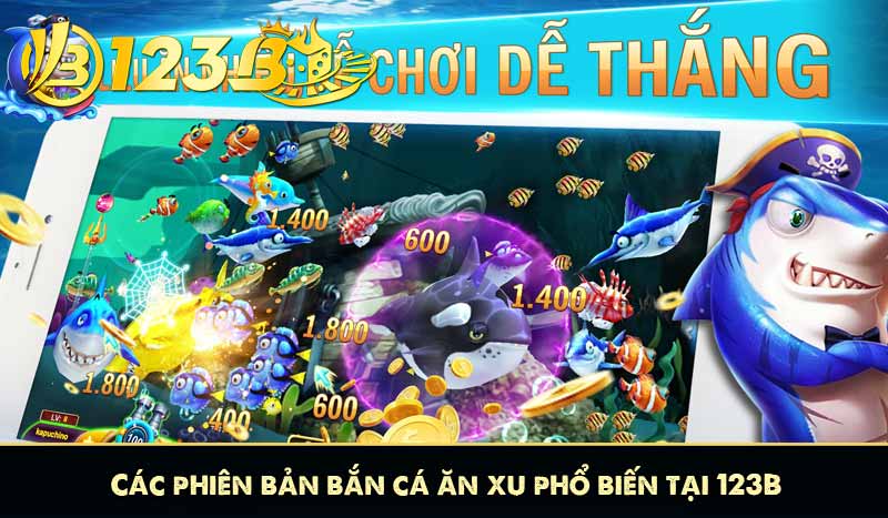 Các phiên bản bắn cá ăn xu phổ biến tại 123B