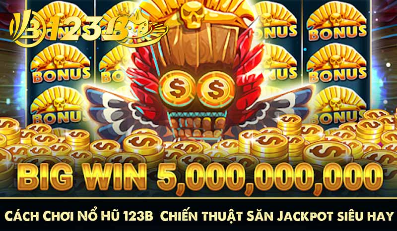 Cách Chơi Nổ Hũ 123B - Chiến thuật Săn Jackpot siêu hay