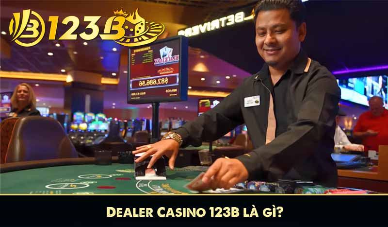 Dealer Casino 123B là gì?