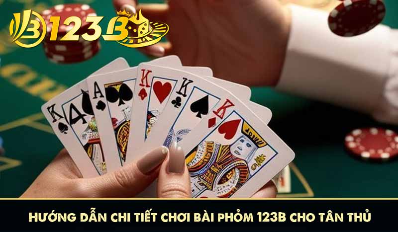 Hướng dẫn chi tiết chơi bài phỏm 123B cho tân thủ
