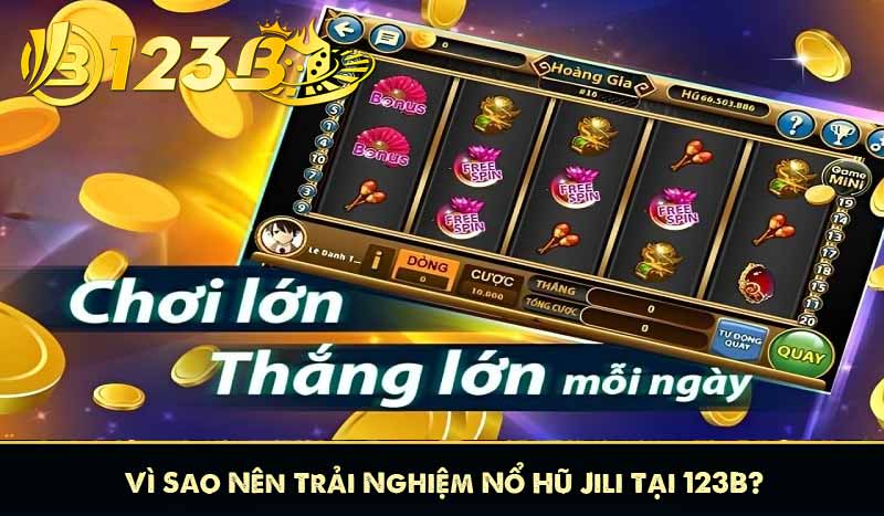 Vì Sao Nên Trải Nghiệm Nổ Hũ Jili Tại 123B?