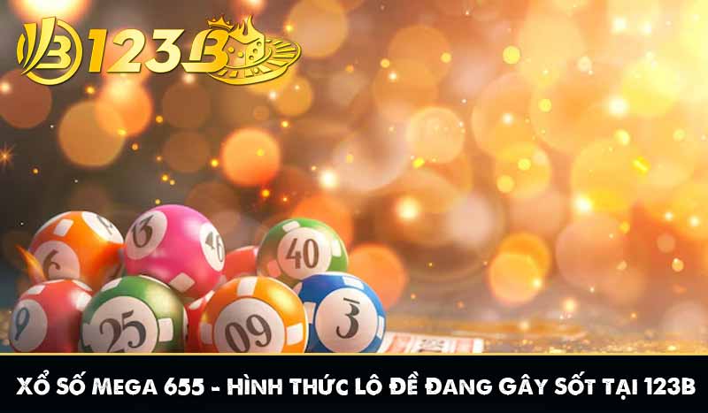 Xổ Số Mega 655 – Hình Thức Lô Đề Đang Gây Sốt Tại 123B 1 Xổ Số Mega 655 – Hình Thức Lô Đề Đang Gây Sốt Tại 123B